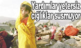 Yardımlar yetersiz çığlıklar susmuyor