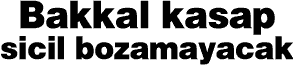 Bakkal kasap sicil bozamayacak