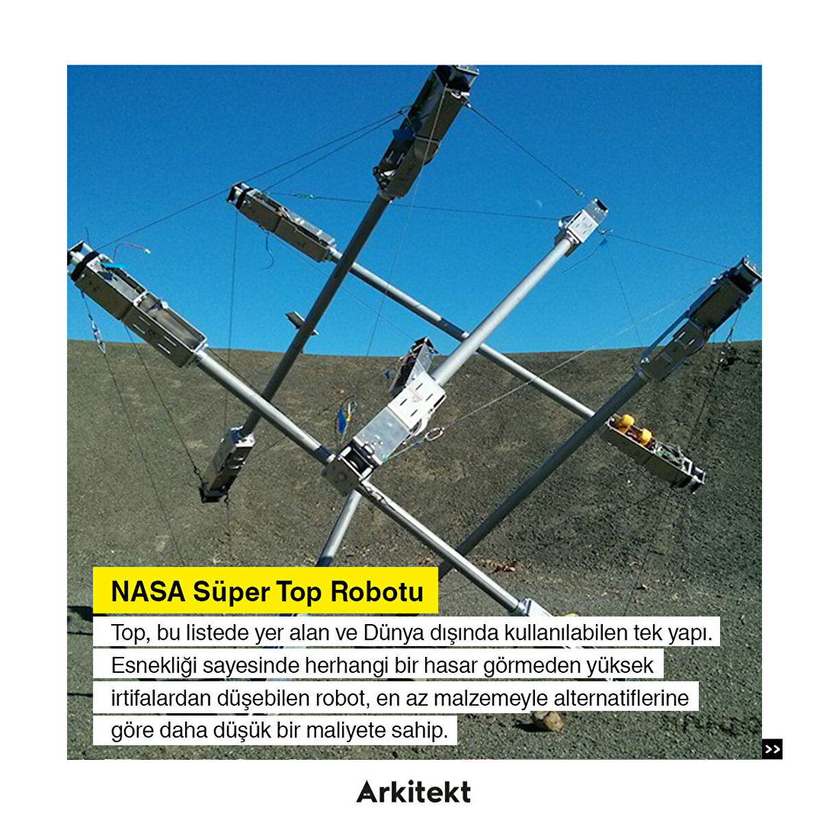 6-NASA Süper Top Robotu: Top, bu listede yer alan ve Dünya dışında kullanılabilen tek yapı. Esnekliği sayesinde herhangi bir hasar görmeden yüksek irtifalardan düşebilen robot, en az malzemeyle alternatiflerine göre daha düşük bir maliyete sahip.