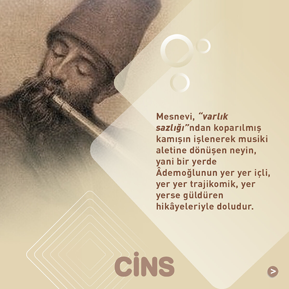 Mesnevi, “varlık sazlığı”ndan koparılmış kamışın işlenerek musiki aletine dönüşen neyin, yani bir yerde Âdemoğlunun yer yer içli, yer yer trajikomik, yer yerse güldüren hikâyeleriyle doludur.
