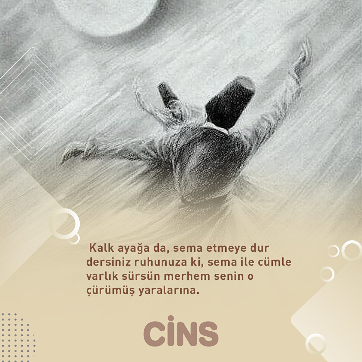 Kalk ayağa da, sema etmeye dur dersiniz ruhunuza ki, sema ile cümle varlık sürsün merhem senin o çürümüş yaralarına.