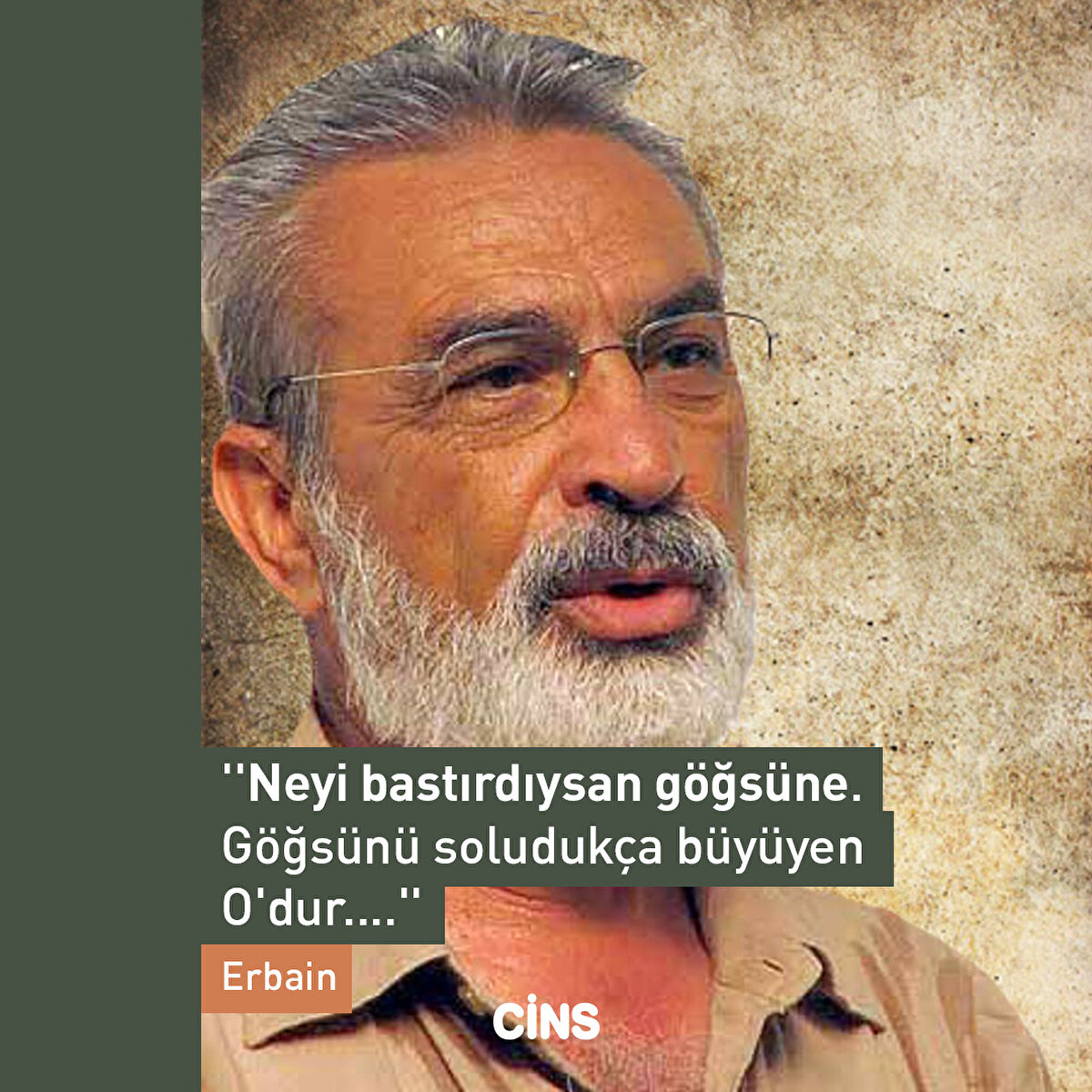 ''Neyi bastırdıysan göğsüne. Göğsünü soludukça büyüyen O'dur....'' Erbain