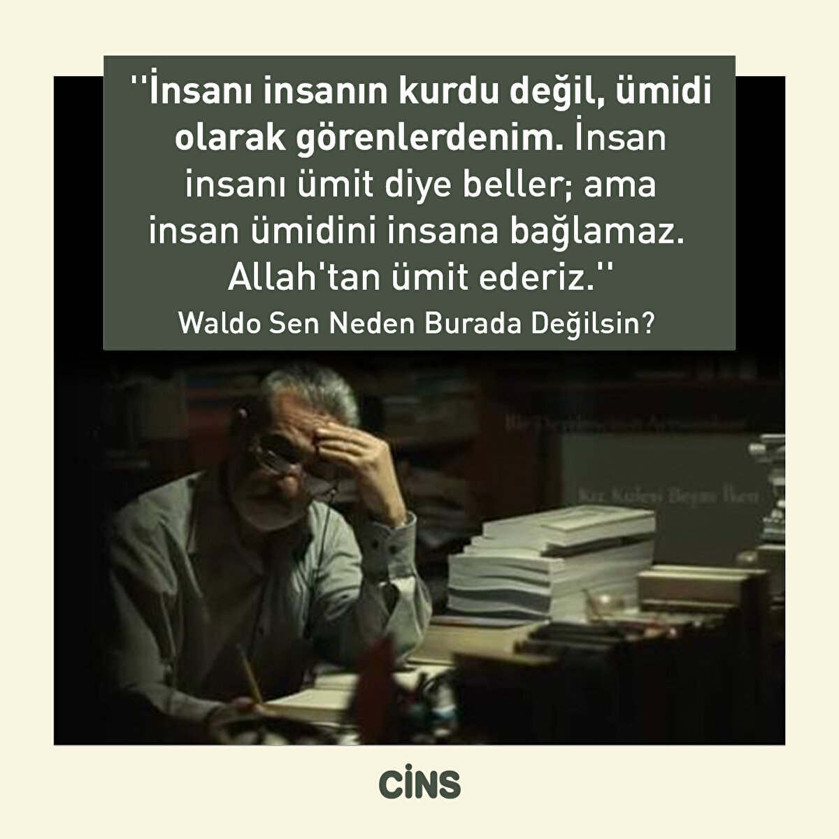 ''İnsanı insanın kurdu değil, ümidi olarak görenlerdenim. İnsan insanı ümit diye beller; ama insan ümidini insana bağlamaz. Allah'tan ümit ederiz.'' Waldo Sen Neden Burada Değilsin?
