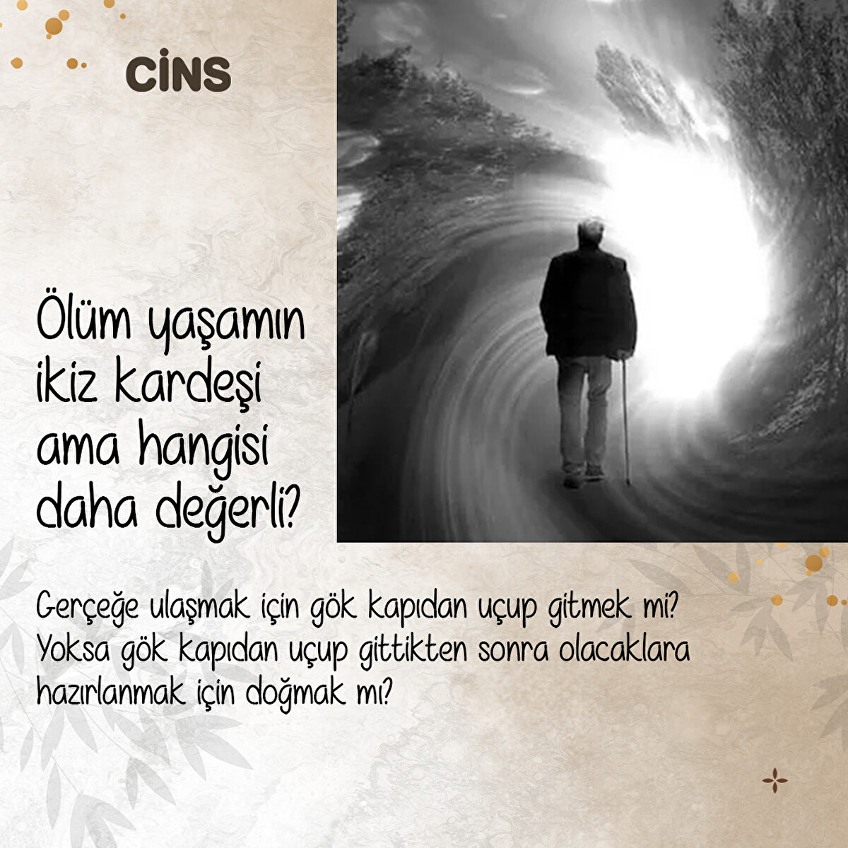 Ölüm yaşamın ikiz kardeşi ama hangisi daha değerli?
Gerçeğe ulaşmak için gök kapıdan uçup gitmek mi? Yoksa gök kapıdan uçup gittikten sonra olacaklara hazırlanmak için doğmak mı?