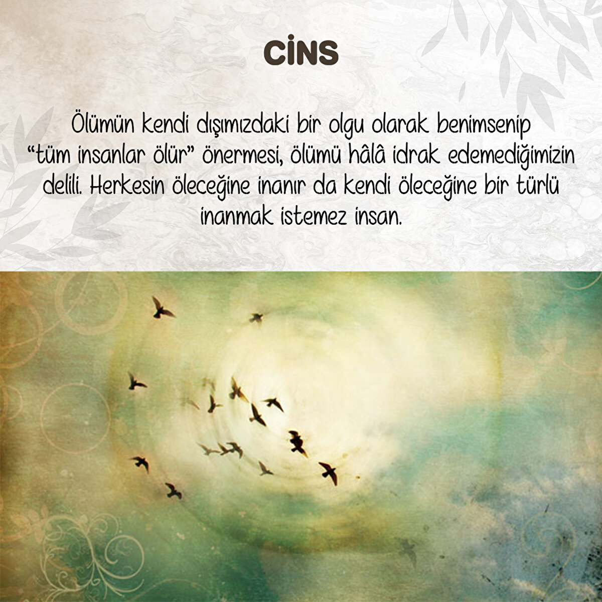 Ölümün kendi dışımızdaki bir olgu olarak benimsenip “tüm insanlar ölür” önermesi, ölümü hâlâ idrak edemediğimizin delili.
Herkesin öleceğine inanır da kendi öleceğine bir türlü inanmak istemez insan.