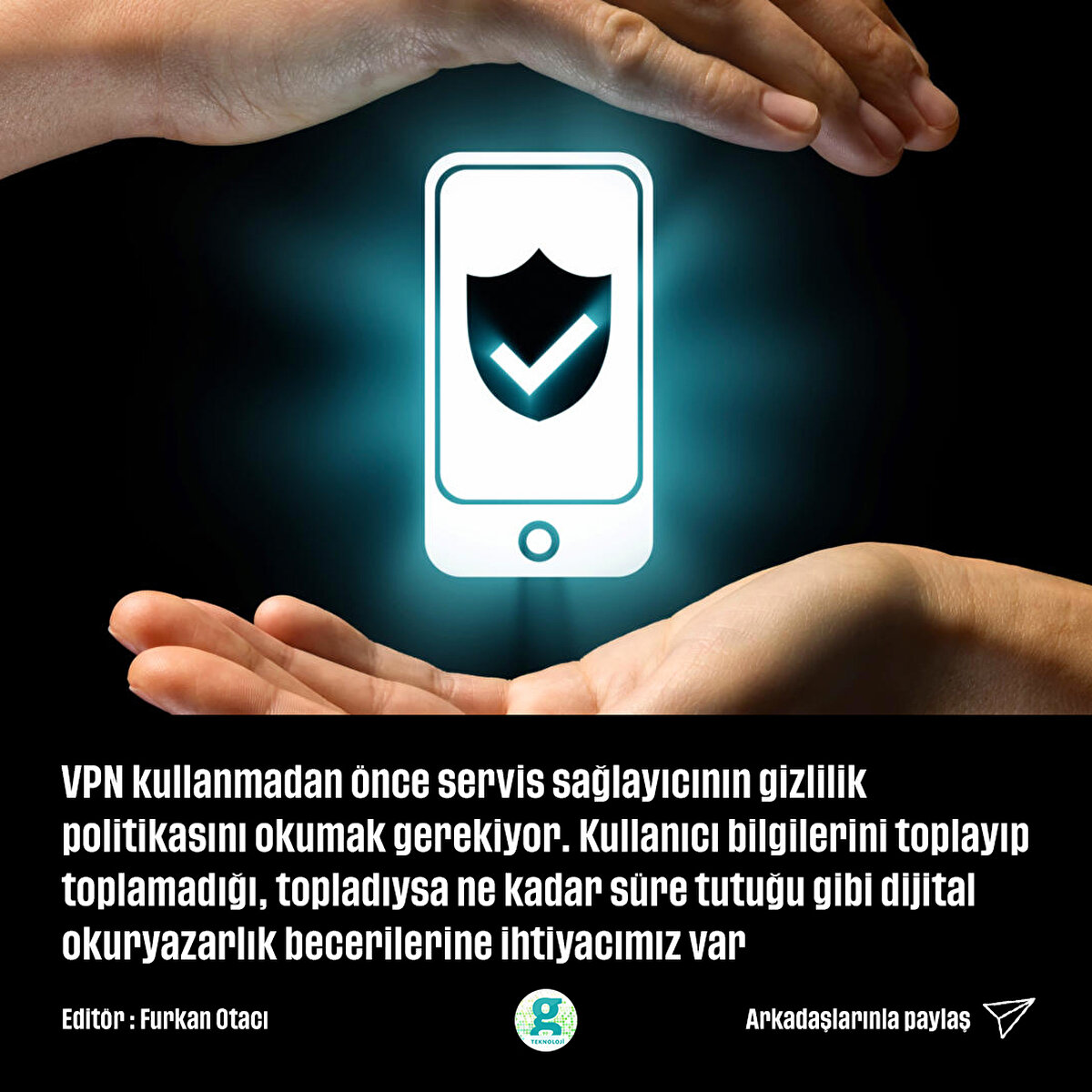 VPN kullanmadan önce servis sağlayıcının gizlilik politikasını okumak gerekiyor. Kullanıcı bilgilerini toplayıp toplamadığı, topladıysa ne kadar süre tutuğu gibi dijital okuryazarlık becerilerine ihtiyacımız var.