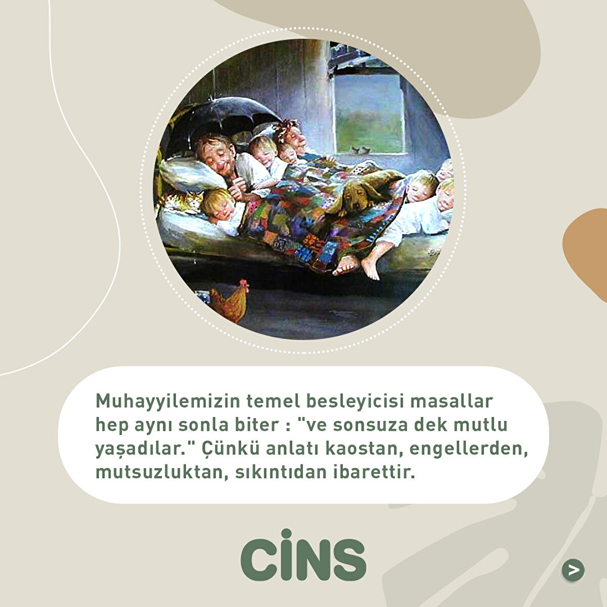 Muhayyilemizin temel besleyicisi masallar hep aynı sonla biter : "ve sonsuza dek mutlu yaşadılar." Çünkü anlatı kaostan, engellerden, mutsuzluktan, sıkıntıdan ibarettir.