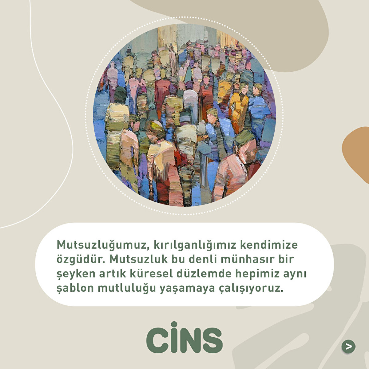 Mutsuzluğumuz, kırılganlığımız kendimize özgüdür. Mutsuzluk bu denli münhasır bir şeyken artık küresel düzlemde hepimiz aynı şablon mutluluğu yaşamaya çalışıyoruz.