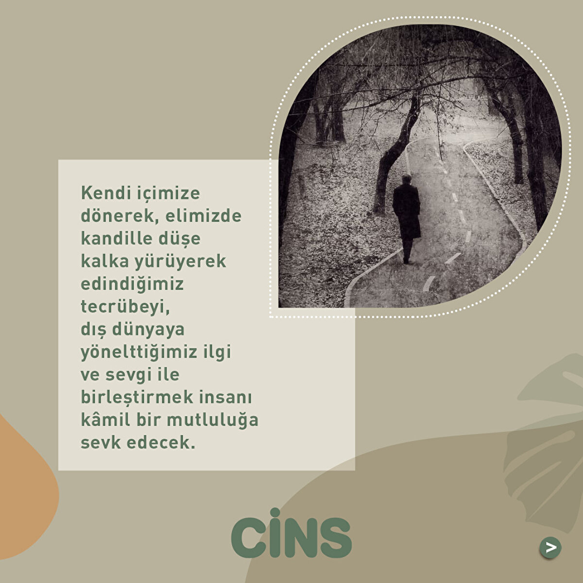 . Kendi içimize dönerek, elimizde kandille düşe kalka yürüyerek edindiğimiz tecrübeyi, dış dünyaya yönelttiğimiz ilgi ve sevgi ile birleştirmek insanı kâmil bir mutluluğa sevk edecek.