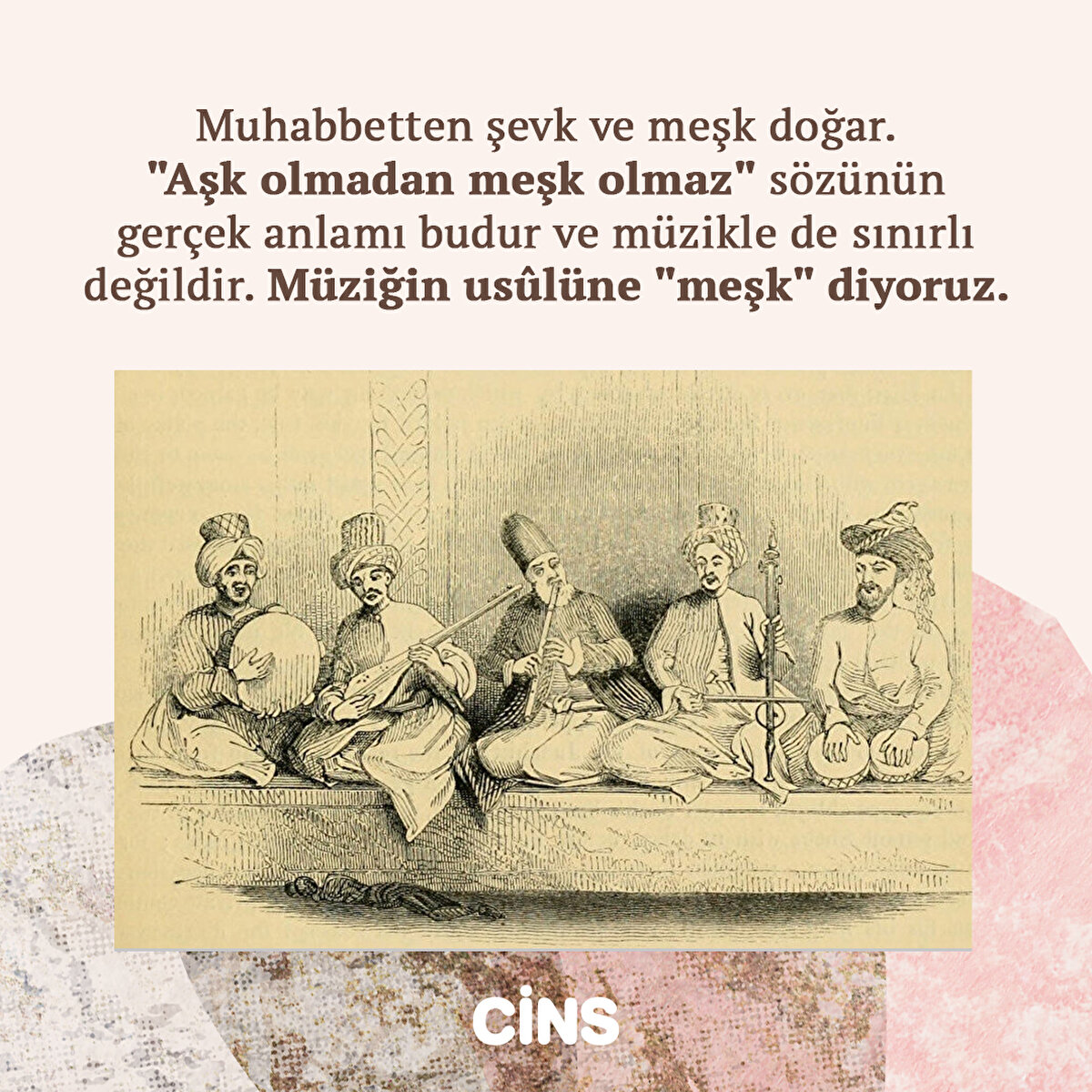 Muhabbetten şevk ve meşk doğar. "Aşk olmadan meşk olmaz" sözünün gerçek anlamı budur ve müzikle de sınırlı değildir. Müziğin usûlüne "meşk" diyoruz.