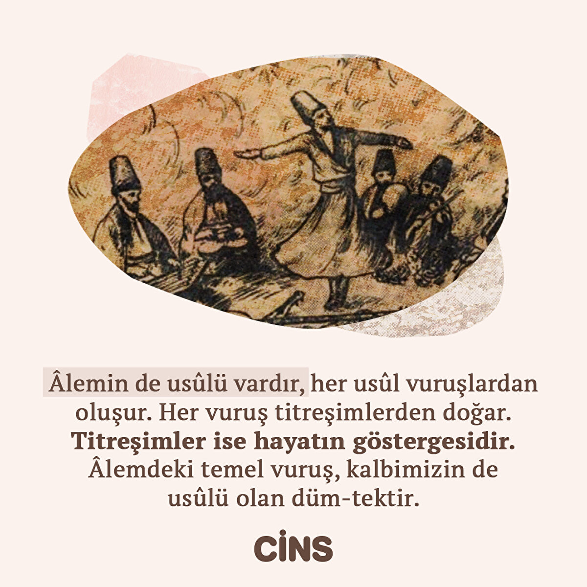 Âlemin de usûlü vardır, her usûl vuruşlardan oluşur. Her vuruş titreşimlerden doğar. Titreşimler ise hayatın göstergesidir. Âlemdeki temel vuruş, kalbimizin de usûlü olan düm-tektir.