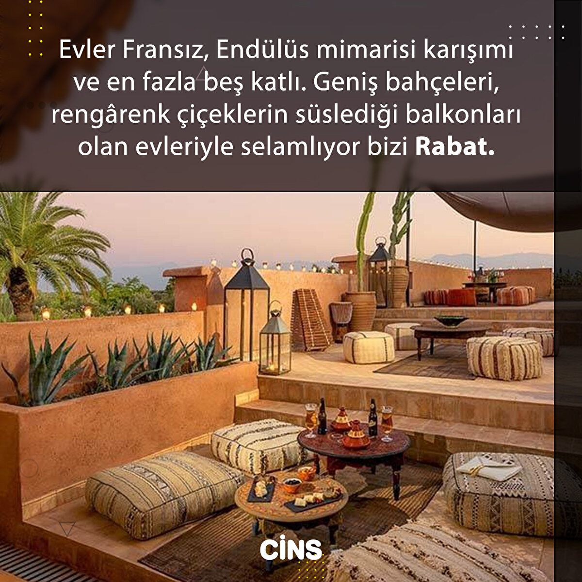 Evler Fransız, Endülüs mimarisi karışımı ve en fazla beş katlı. Geniş bahçeleri, rengârenk çiçeklerin süslediği balkonları olan evleriyle selamlıyor bizi Rabat.
