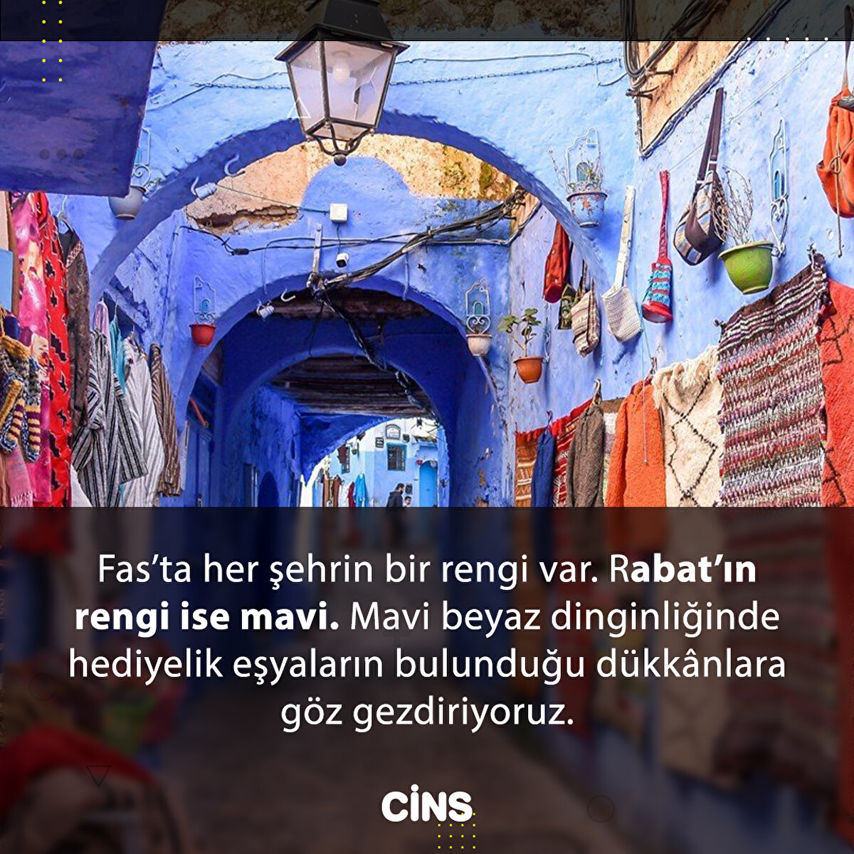 Fas’ta her şehrin bir rengi var. Rabat’ın rengi ise mavi. Mavi beyaz dinginliğinde hediyelik eşyaların bulunduğu dükkânlara göz gezdiriyoruz. 