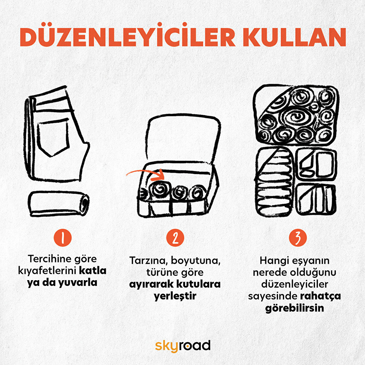 Düzenleyici kutulardan haberdar olduğun halde henüz kullanmadıysan bir dene. Böylelikle hem eşyalarını kategorize etmiş hem de yuvarlama tekniklerini kullanarak düzenleyiciler içinde de ayrı bir yer kazanmış olacaksın. 