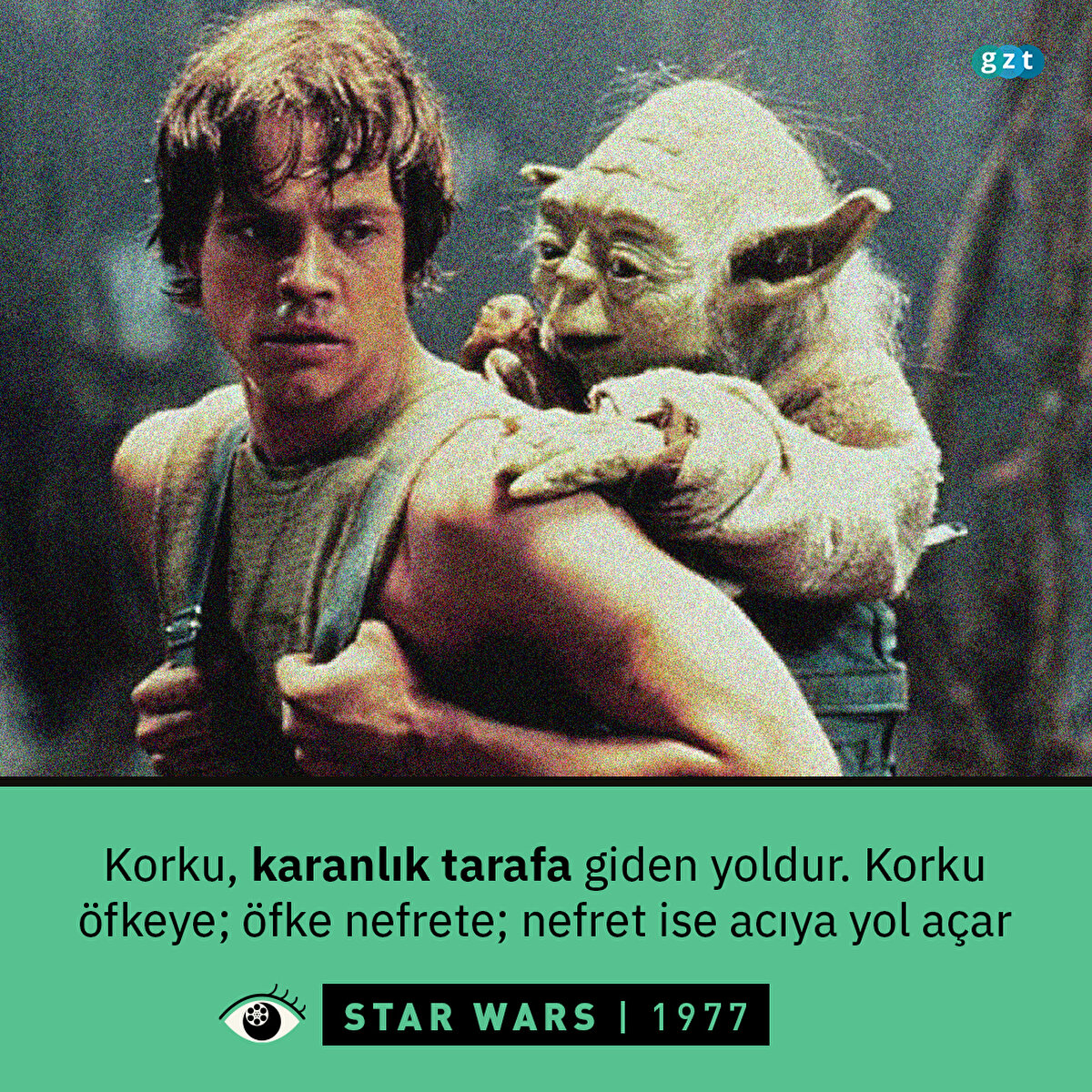 Star Wars / Yıldız Savaşları (1977)
Korku, karanlık tarafa giden yoldur. Korku öfkeye; öfke nefrete; nefret ise acıya yol açar (Yoda)