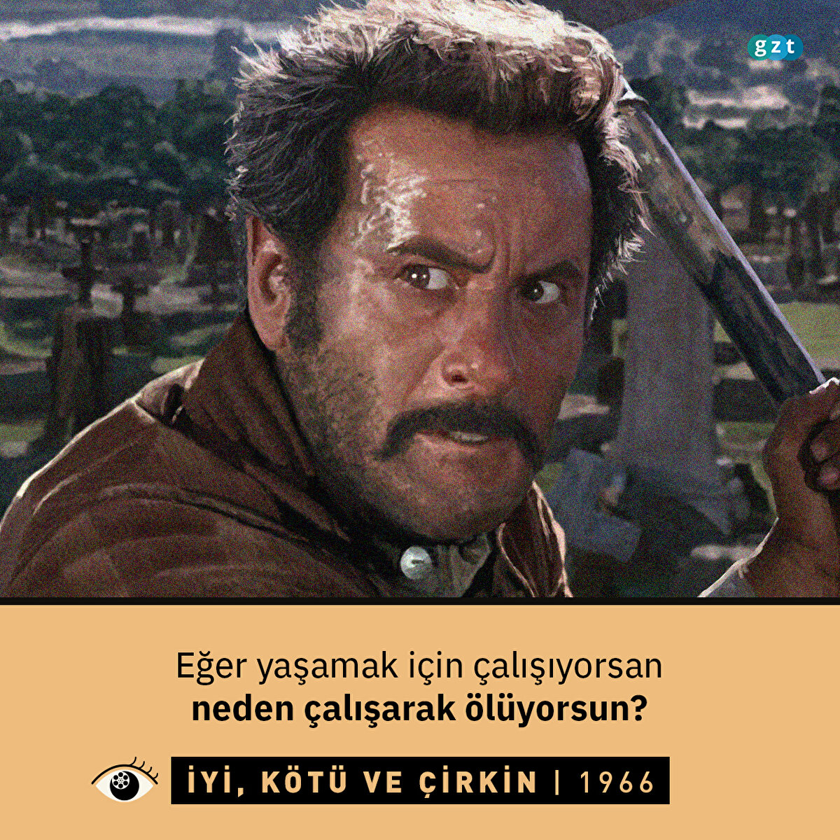 İyi, Kötü ve Çirkin (1966)
Eğer yaşamak için çalışıyorsan neden çalışarak ölüyorsun? (Tuco)