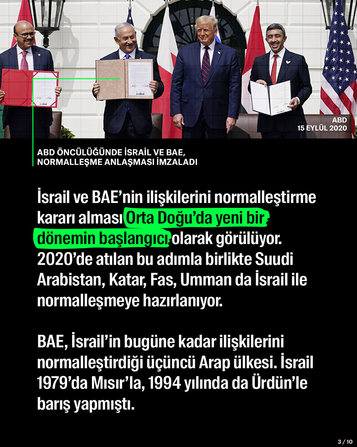 İsrail ve BAE’nin ilişkilerini normalleştirme kararı alması Orta Doğu’da yeni bir dönemin başlangıcı olarak görülüyor. 2020’de atılan bu adımla birlikte Suudi Arabistan, Katar, Fas, Umman da İsrail ile normalleşmeye hazırlanıyor.<br>