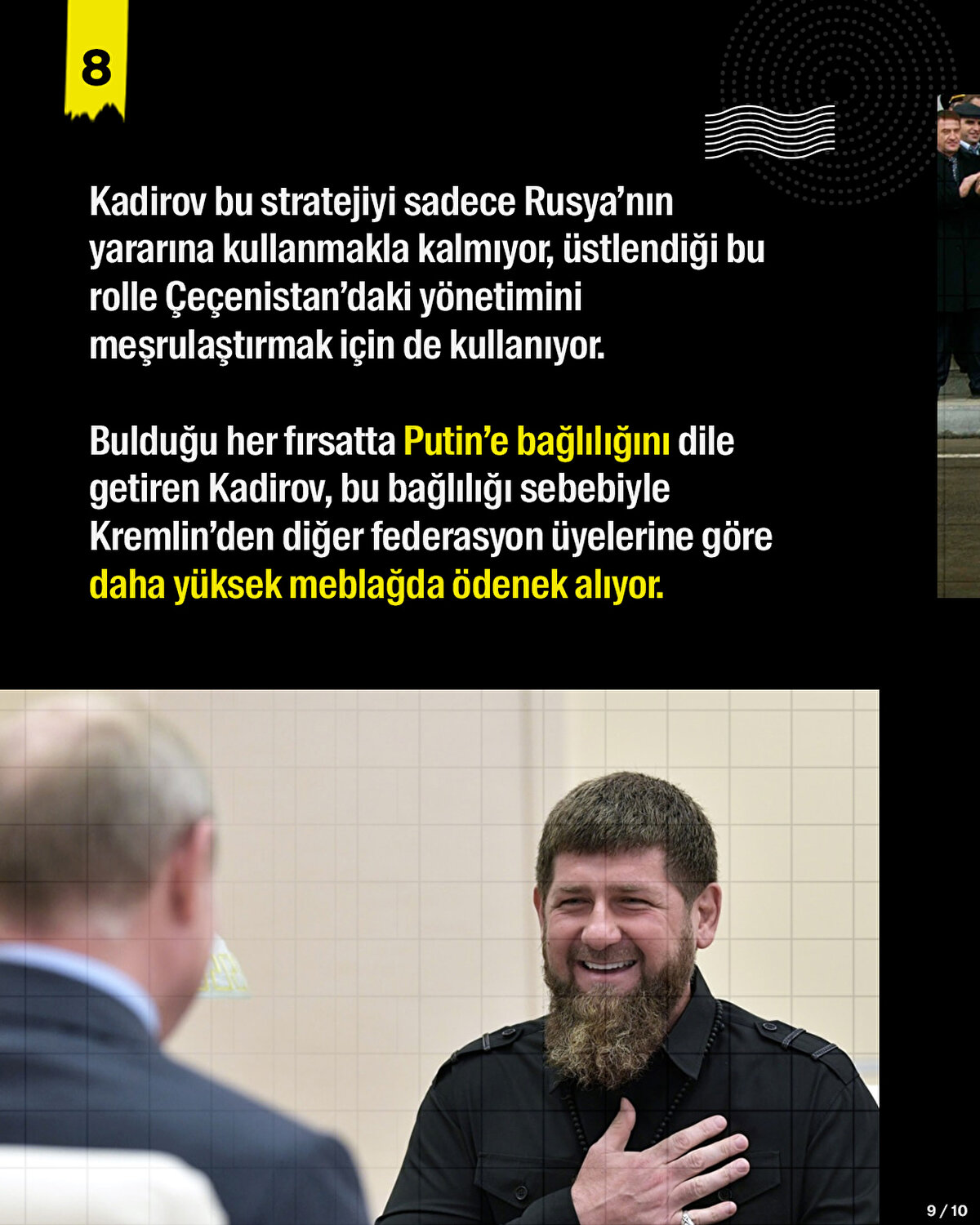 Kadirov bu stratejiyi sadece Rusya’nın yararına kullanmakla kalmıyor, üstlendiği bu rolle Çeçenistan’daki yönetimini meşrulaştırmak için de kullanıyor. Bulduğu her fırsatta Putin’e bağlılığını dile getiren Kadirov, bu bağlılığı sebebiyle Kremlin’den diğer federasyon üyelerine göre daha yüksek meblağda ödenek alıyor. 