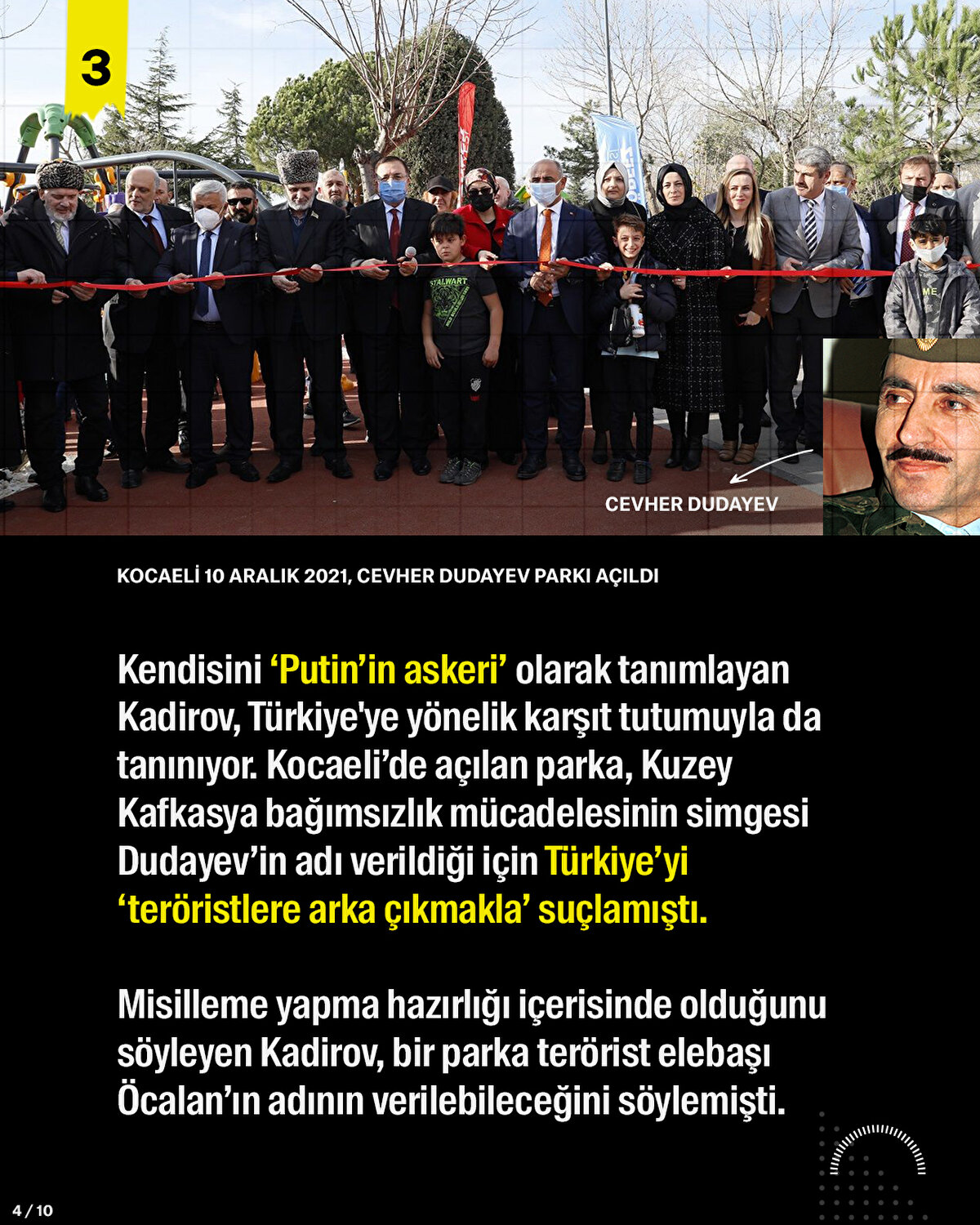 Kendisini ‘Putin’in askeri’ olarak tanımlayan Kadirov, Türkiye'ye yönelik karşıt tutumuyla da tanınıyor. Kocaeli’de açılan parka, Kuzey Kafkasya bağımsızlık mücadelesinin simgesi Dudayev’in adı verildiği için Türkiye’yi ‘teröristlere arka çıkmakla’ suçlamıştı. Misilleme yapma hazırlığı içerisinde olduğunu söyleyen Kadirov, bir parka terörist elebaşı Öcalan’ın adının verilebileceğini söylemişti.