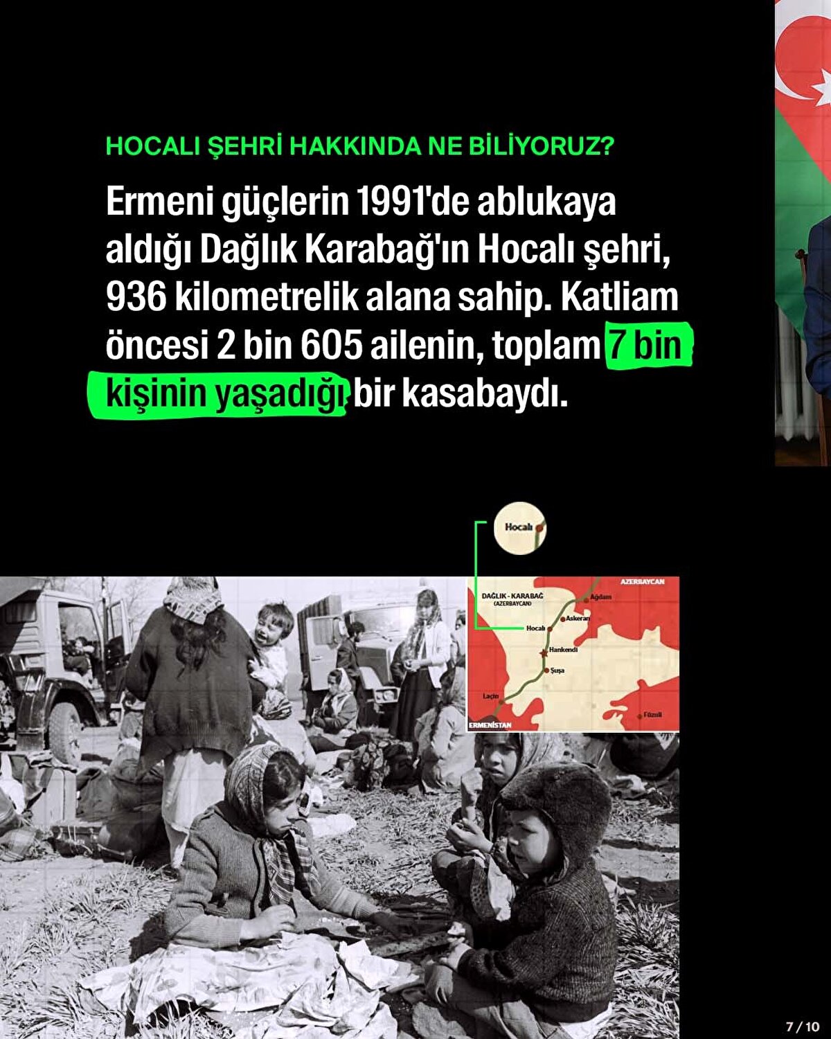 Ermeni güçlerin 1991'de ablukaya aldığı Dağlık Karabağ'ın Hocalı şehri, 936 kilometrelik alana sahip. Katliam öncesi 2 bin 605 ailenin, toplam 7 bin kişinin yaşadığı bir kasabaydı.