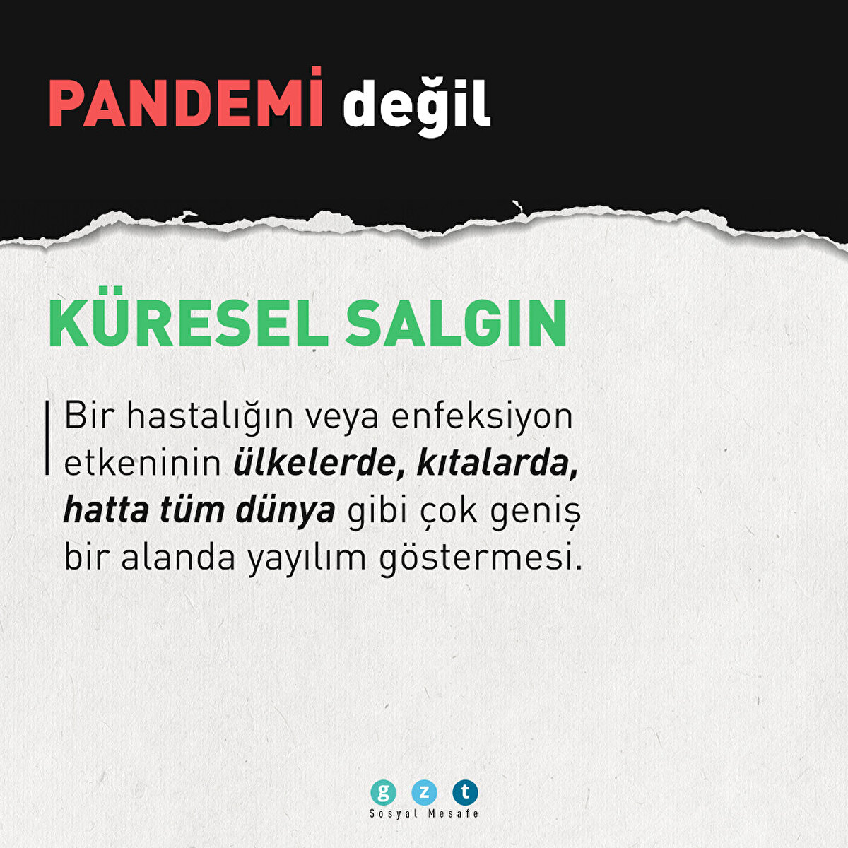 Pandemi değil KÜRESEL SALGIN | Bir hastalığın veya enfeksiyon etkeninin ülkelerde, kıtalarda, hatta tüm dünya gibi çok geniş bir alanda yayılım göstermesi.