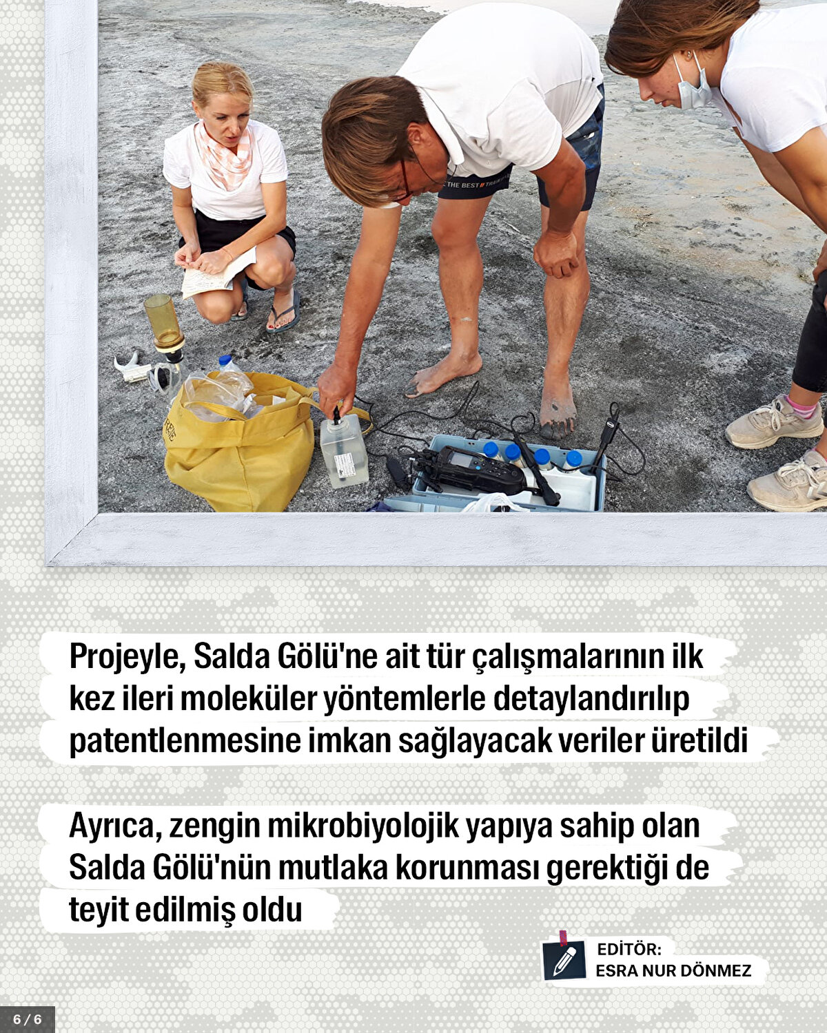 Projeyle, Salda Gölü'ne ait tür çalışmalarının ilk kez ileri moleküler yöntemlerle detaylandırılıp, patentlenmesine imkan sağlayacak veriler üretildi.