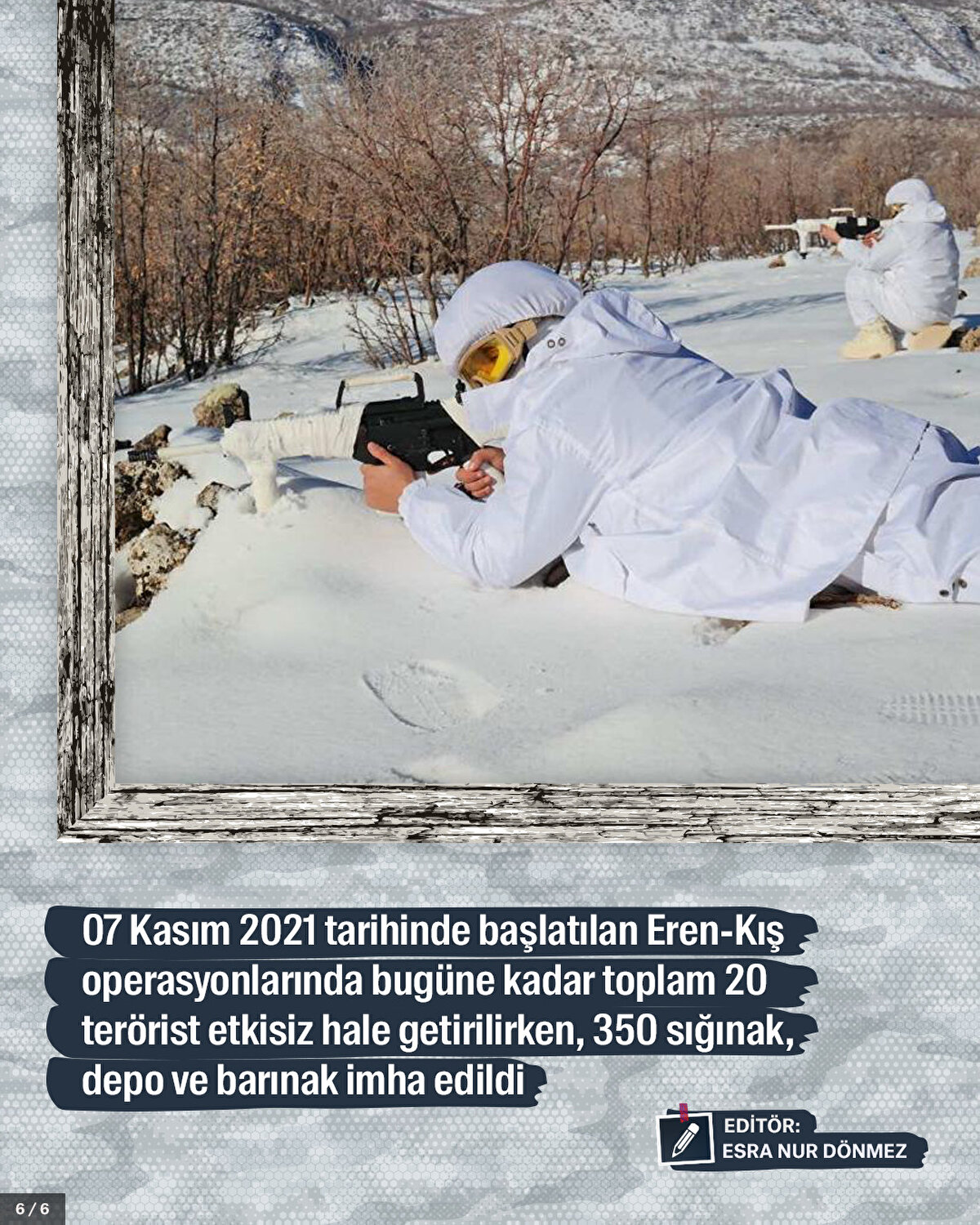 07 Kasım 2021 tarihinde başlatılan Eren-Kış operasyonlarında bugüne kadar toplam 20 terörist etkisiz hale getirilirken, 350 sığınak, depo ve barınak imha edildi.