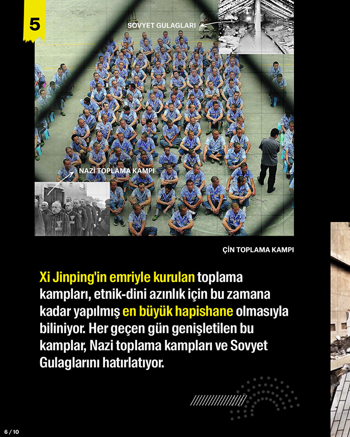 Xi Jinping'in emriyle kurulan toplama kampları, etnik-dini azınlık için bu zamana kadar yapılmış en büyük hapishane olmasıyla biliniyor. Her geçen gün genişletilen bu kamplar, Nazi toplama kampları ve Sovyet Gulaglarını hatırlatıyor.
