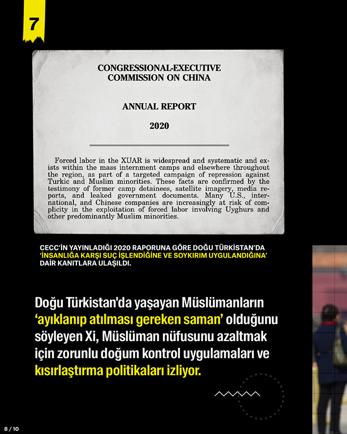 Doğu Türkistan'da yaşayan Müslümanların ‘ayıklanıp atılması gereken saman’ olduğunu söyleyen Xi, Müslüman nüfusunu azaltmak için zorunlu doğum kontrol uygulamaları ve kısırlaştırma politikaları izliyor.<br>