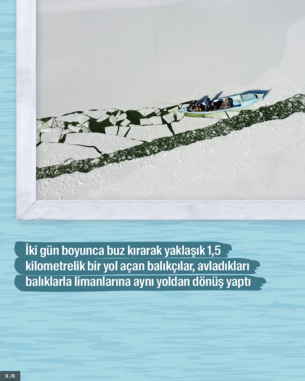 İki gün boyunca buz kırarak yaklaşık 1,5 kilometrelik bir yol açan balıkçılar, avladıkları balıklarla limanlarına aynı yoldan dönüş yaptı.