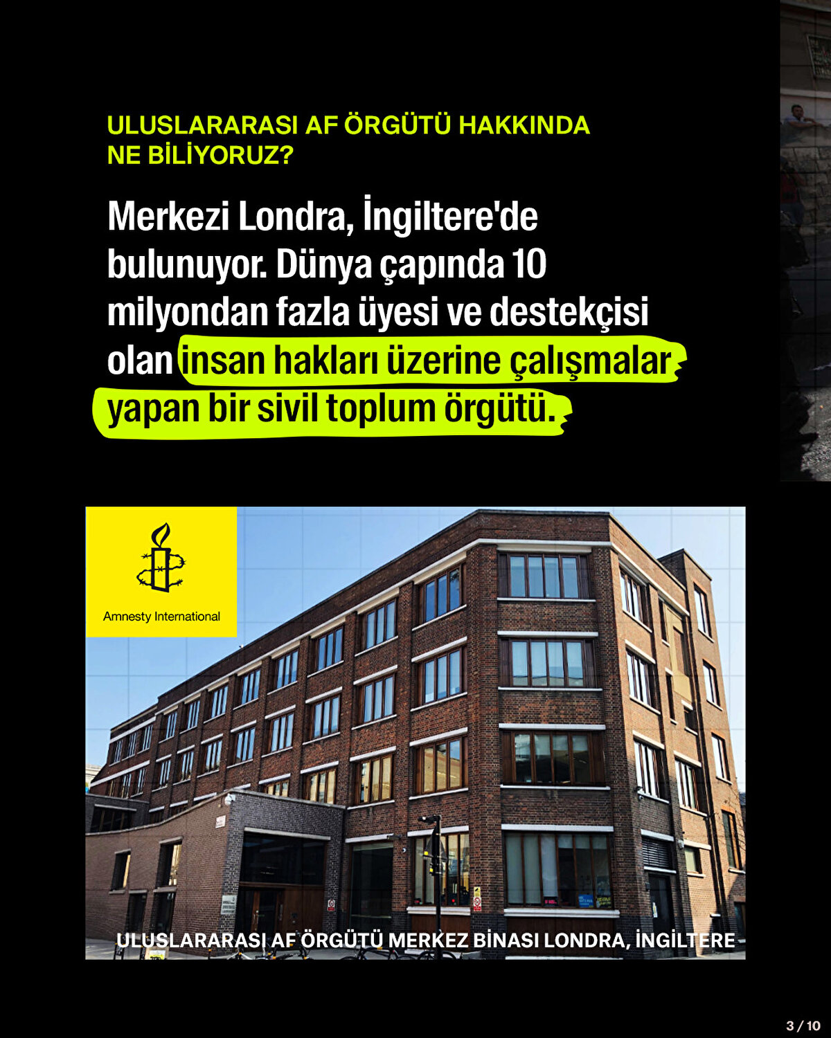 Merkezi Londra, İngiltere'de bulunuyor. Dünya çapında 10 milyondan fazla üyesi ve destekçisi olan insan hakları üzerine çalışmalar yapan bir sivil toplum örgütü.