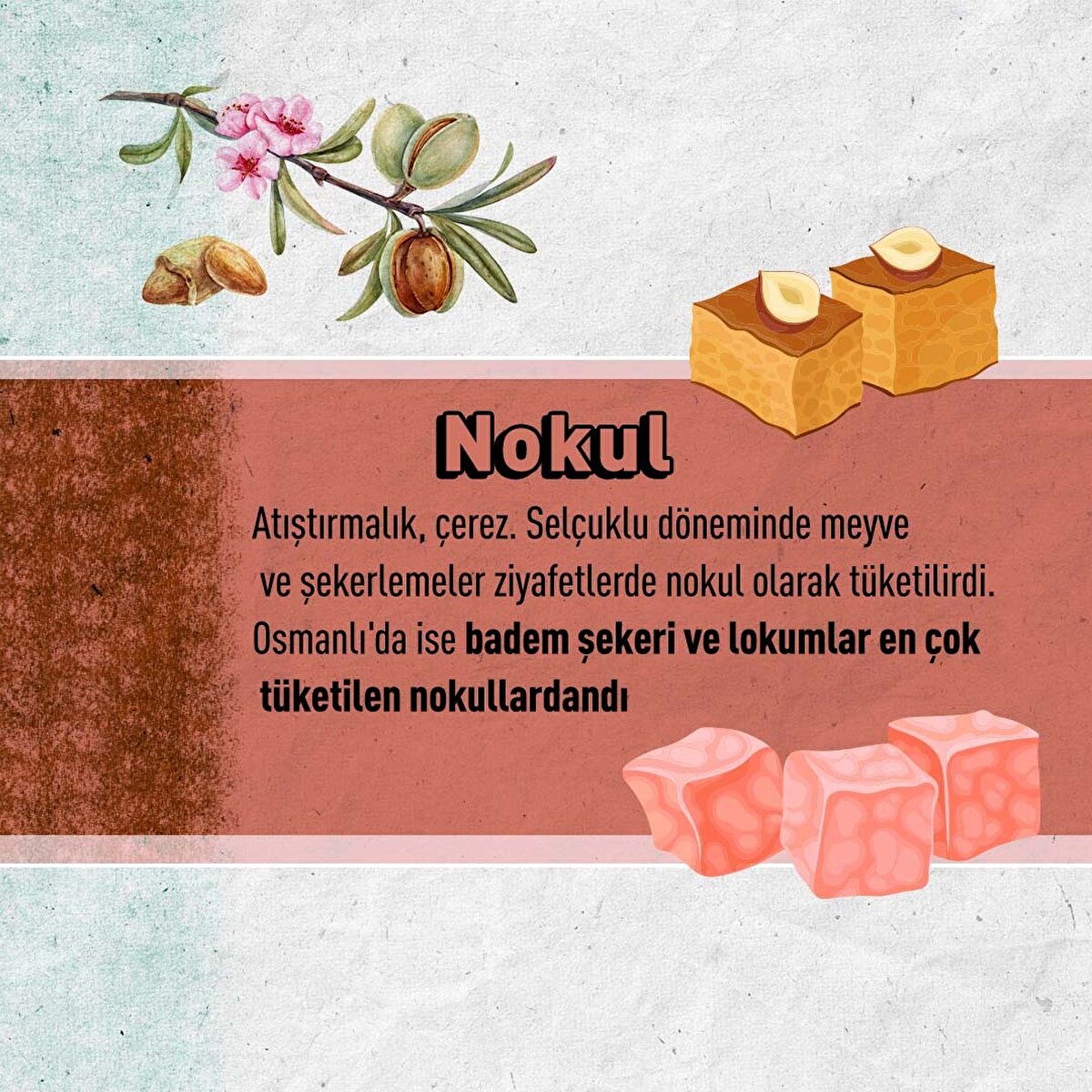 Atıştırmalık, çerez. Selçuklu döneminde meyve ve şekerlemeler ziyafetlerde nokul olarak tüketilirdi. Osmanlı'da ise badem şekeri ve lokumlar en çok tüketilen nokullardandı