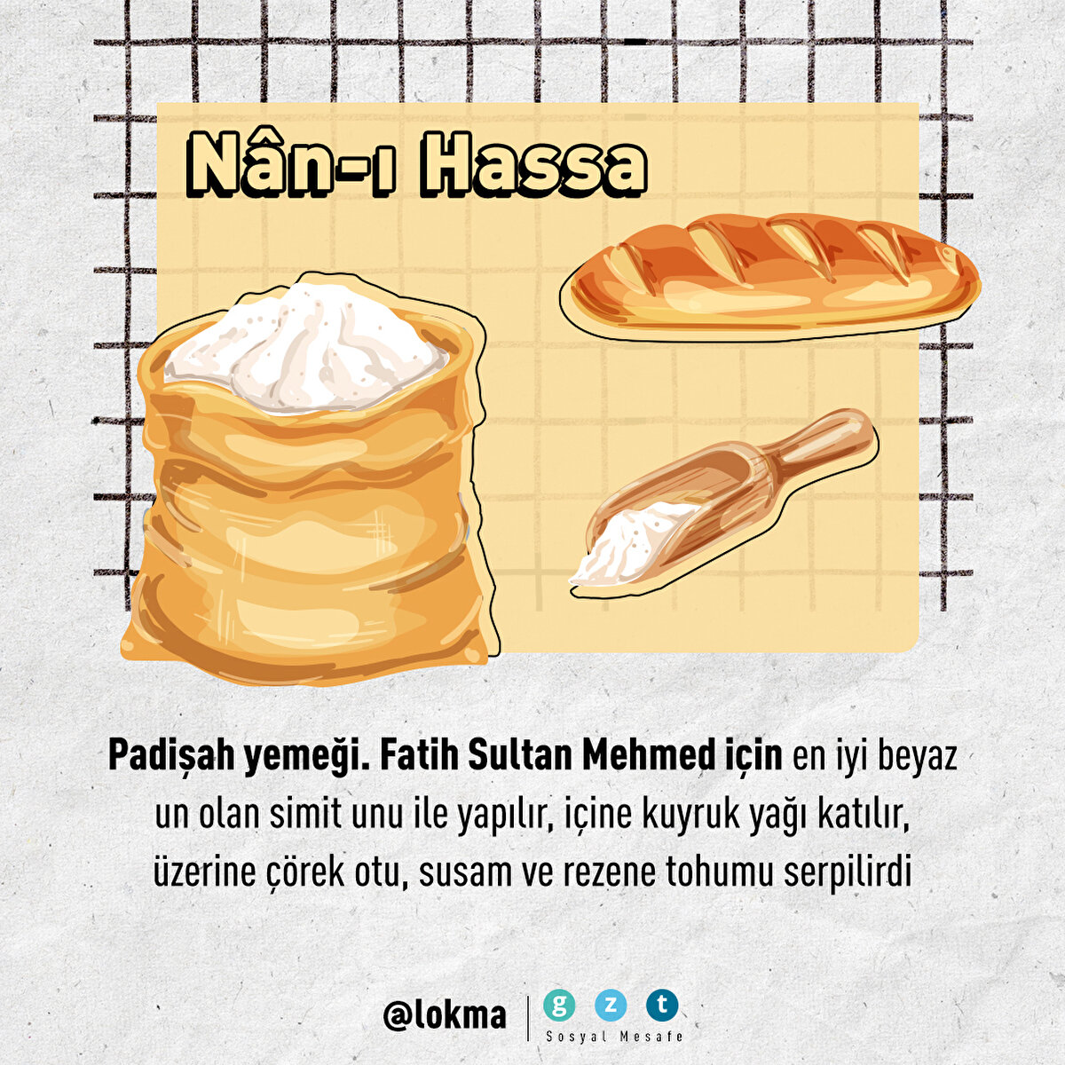 Fatih Sultan Mehmed için en iyi beyaz un olan simit unu ile yapılır, içine kuyruk yağı katılır, üzerine çörek otu, susam ve rezene tohumu serpilirdi