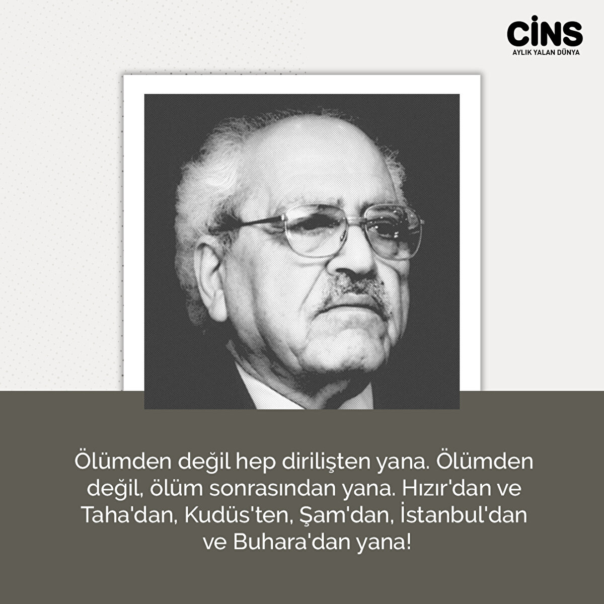 Ölümden değil hep dirilişten yana. Ölümden değil, ölüm sonrasından yana. Hızır'dan ve Taha'dan, Kudüs'ten, Şam'dan, İstanbul'dan ve Buhara'dan yana!