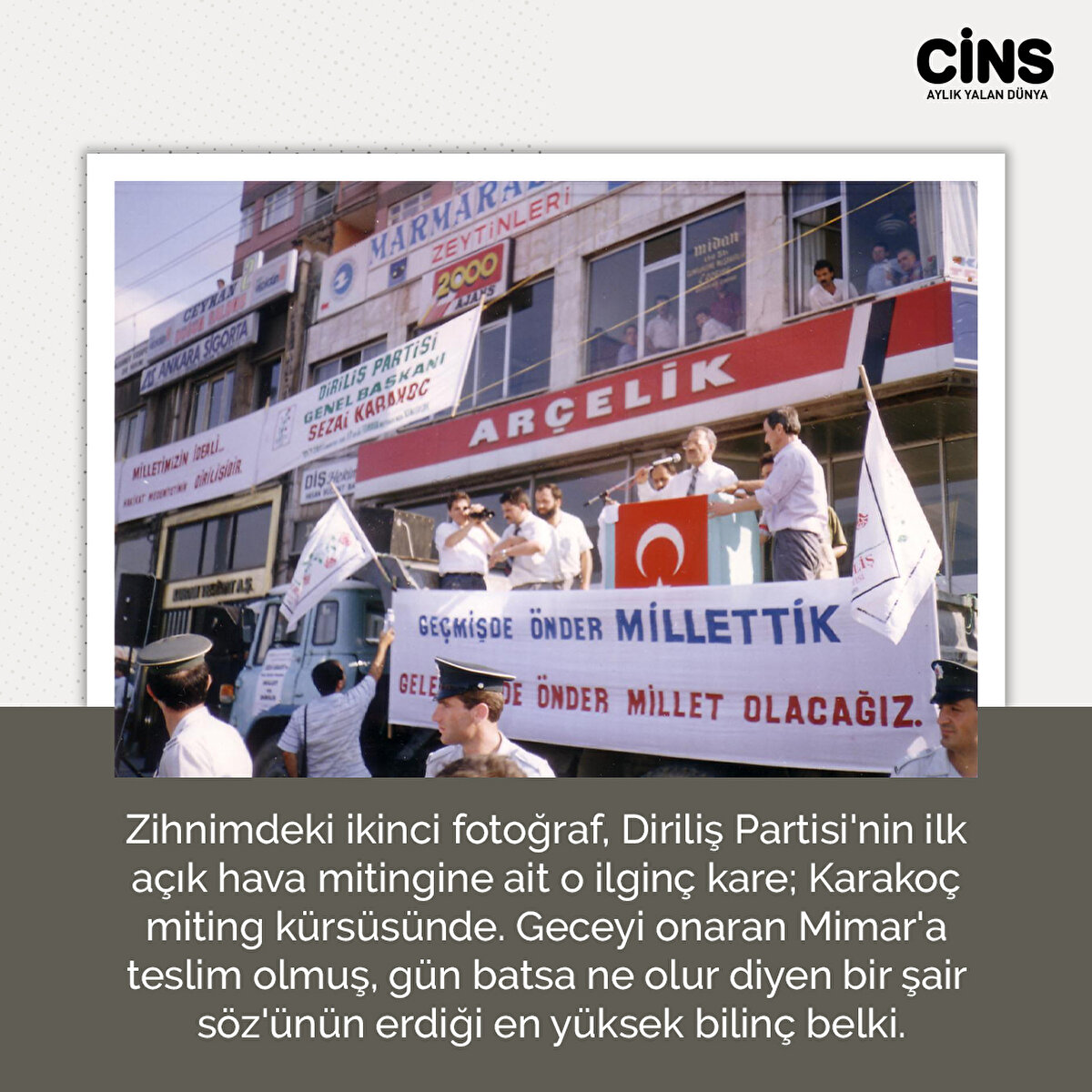 Zihnimdeki ikinci fotoğraf, Diriliş Partisi'nin ilk açık hava mitingine ait o ilginç kare; Karakoç miting kürsüsünde. Geceyi onaran Mimar'a teslim olmuş, gün batsa ne olur diyen bir şair söz'ünün erdiği en yüksek bilinç belki.