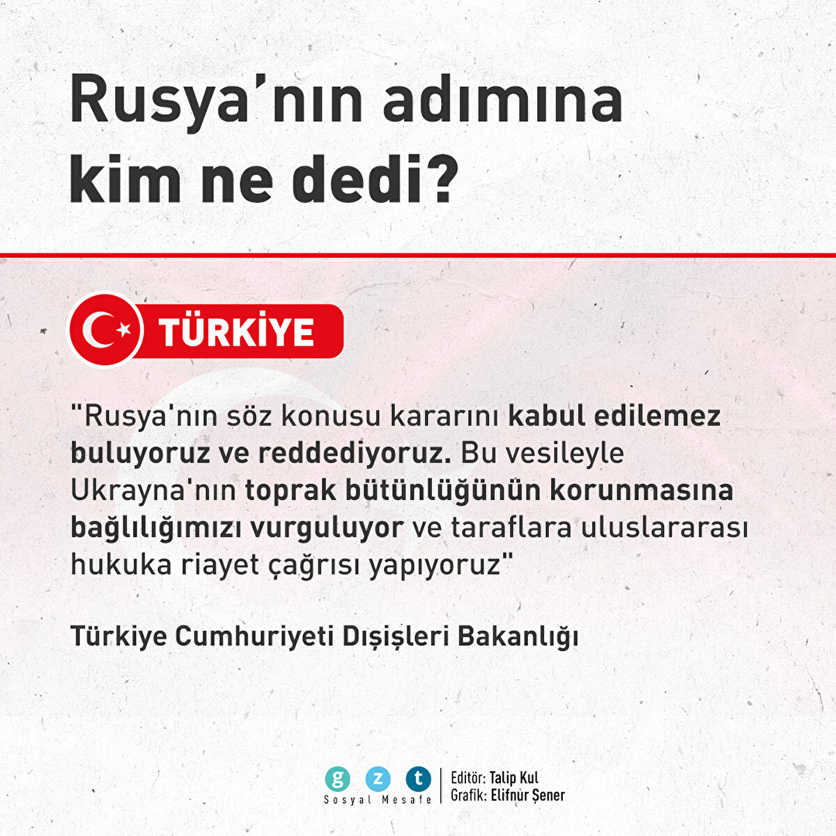 Türkiye: "Rusya'nın söz konusu kararını kabul edilemez buluyoruz ve reddediyoruz. Bu vesileyle Ukrayna'nın toprak bütünlüğünün korunmasına bağlılığımızı vurguluyor ve taraflara uluslararası hukuka riayet çağrısı yapıyoruz"
