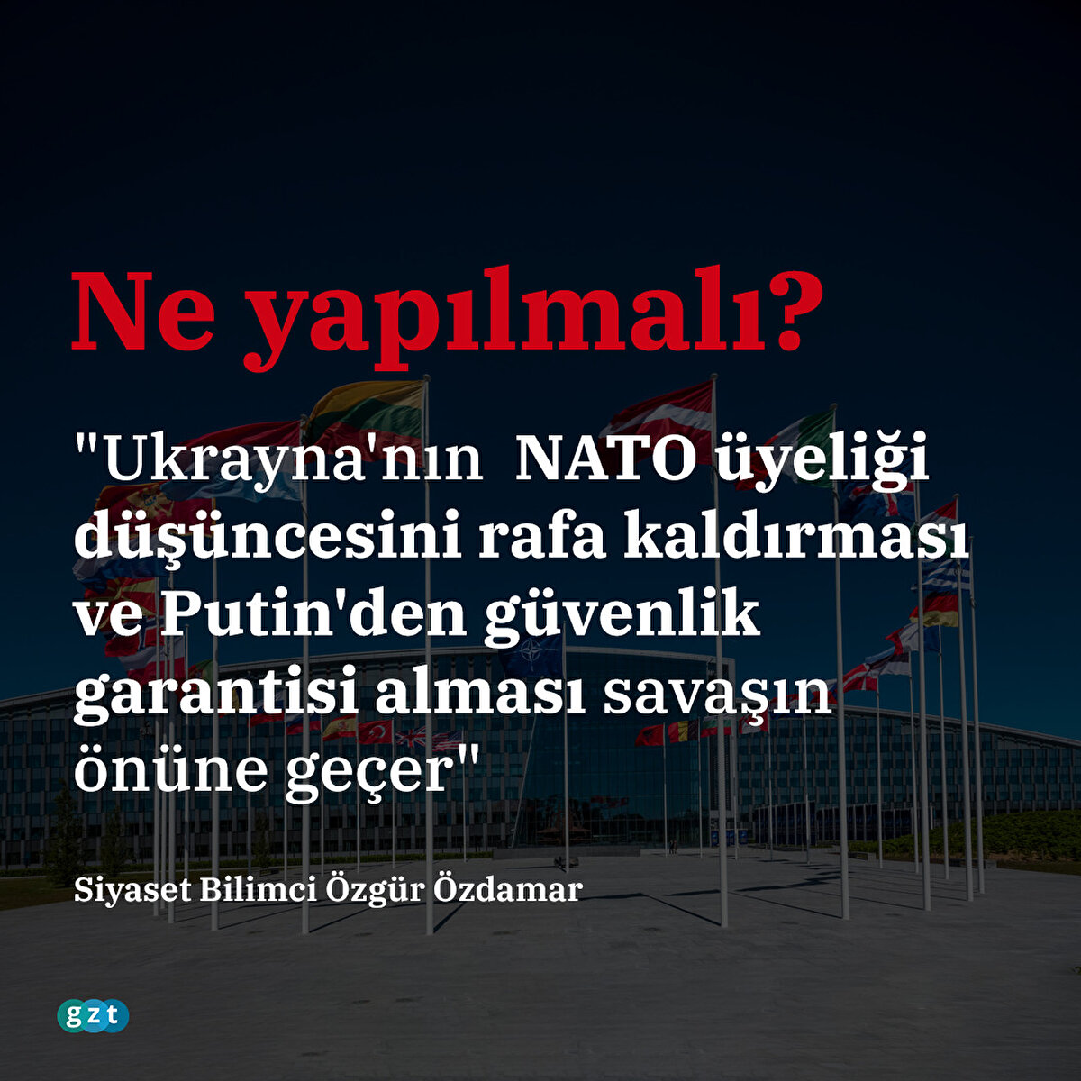 "Ukrayna'nın  NATO üyeliği düşüncesini rafa kaldırması ve Putin'den güvenlik garantisi alması savaşın önüne geçer"