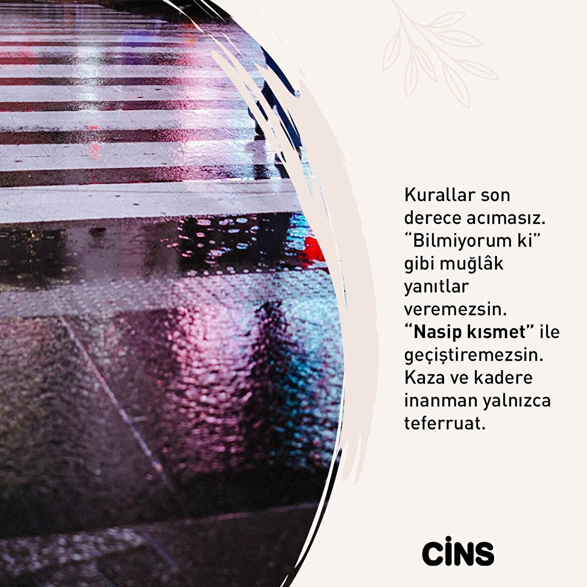 Kurallar son derece acımasız. “Bilmiyorum ki” gibi muğlâk yanıtlar veremezsin. “Nasip kısmet” ile geçiştiremezsin. Kaza ve kadere inanman yalnızca teferruat.