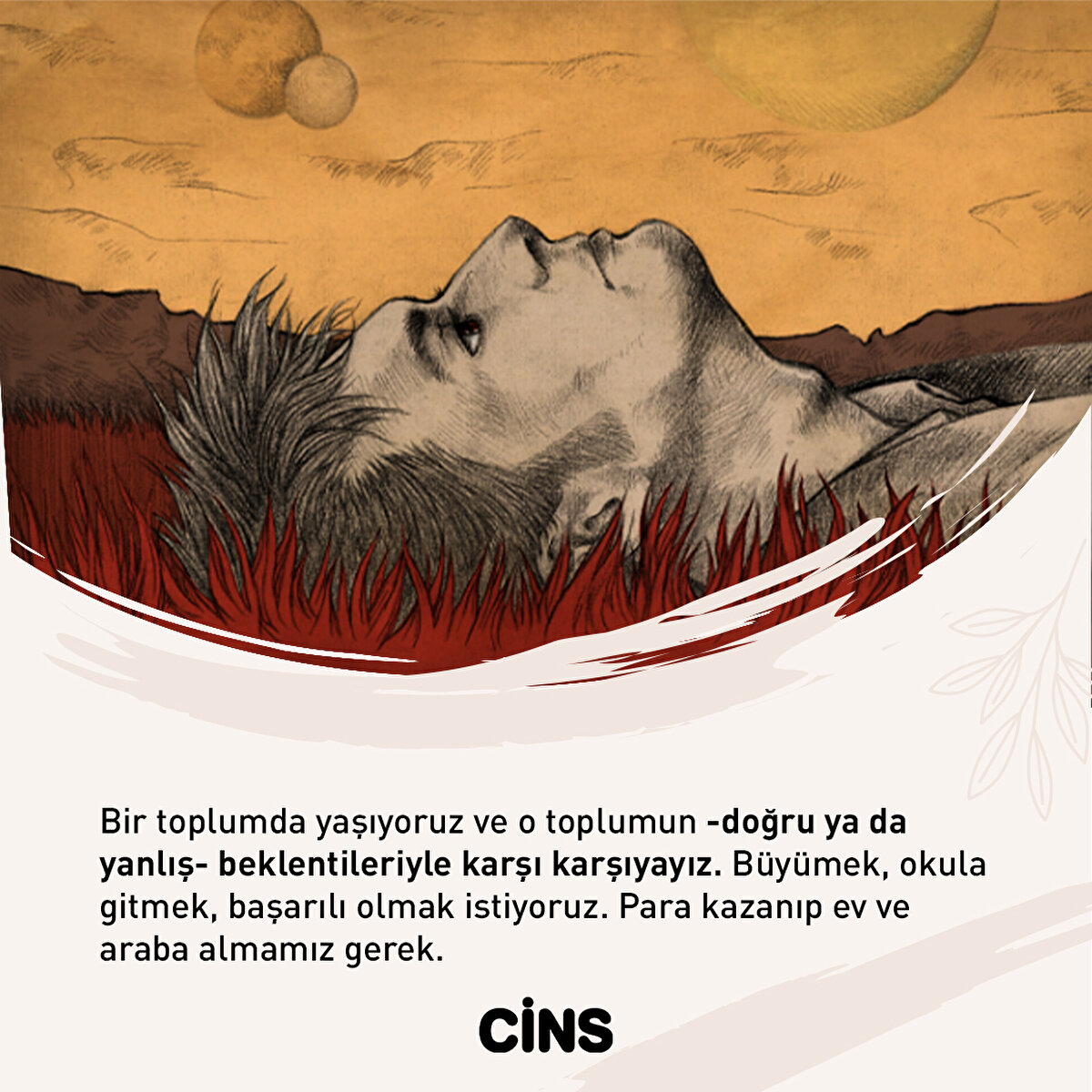 Bir toplumda yaşıyoruz ve o toplumun -doğru ya da yanlış- beklentileriyle karşı karşıyayız. Büyümek, okula gitmek, başarılı olmak istiyoruz. Para kazanıp ev ve araba almamız gerek.