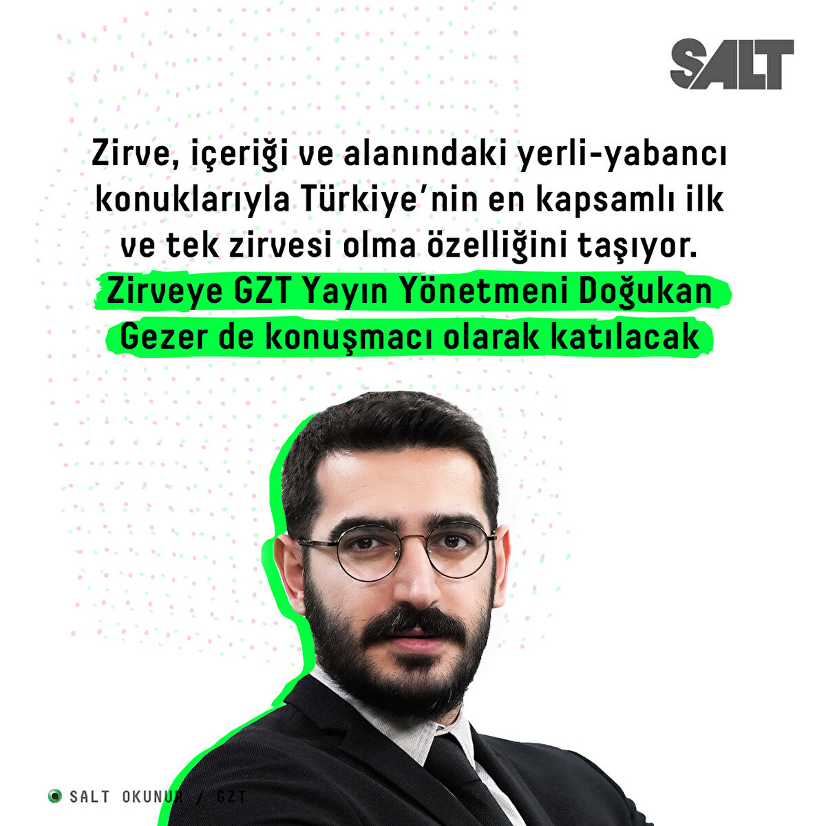 Zirve, içeriği ve alanındaki yerli-yabancı konuklarıyla Türkiye’nin en kapsamlı ilk ve tek zirvesi olma özelliğini taşıyor. Zirveye GZT Yayın Yönetmeni Doğukan Gezer de konuşmacı olarak katılacak