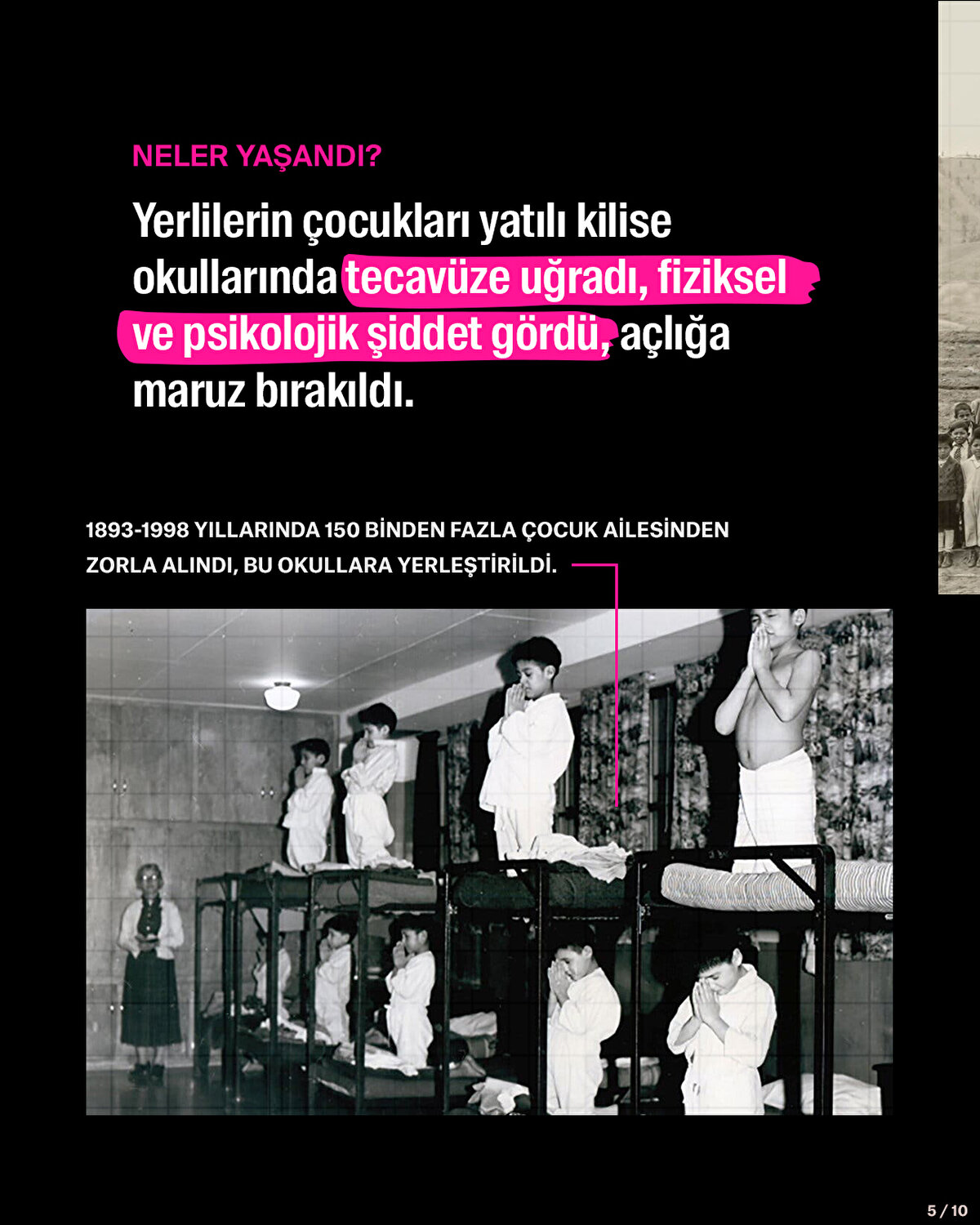 NELER YAŞANDI?<br><br>Yerlilerin çocukları yatılı kilise okullarında tecavüze uğradı, fiziksel ve psikolojik şiddet gördü, açlığa maruz bırakıldı.