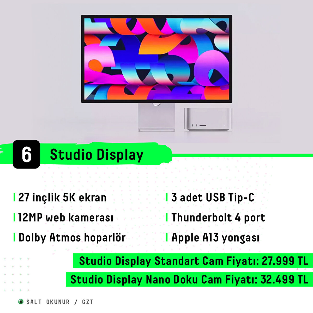 27 inçlik 5K ekran<br>12MP web kamerası<br>Dolby Atmos hoparlör<br>3 adet USB Tip-C<br>Thunderbolt 4 port<br>Apple A13 yongası<br>Studio Display Standart Cam Fiyatı: 27.999 TL<br>Studio Display Nano Doku Cam Fiyatı: 32.499 TL
