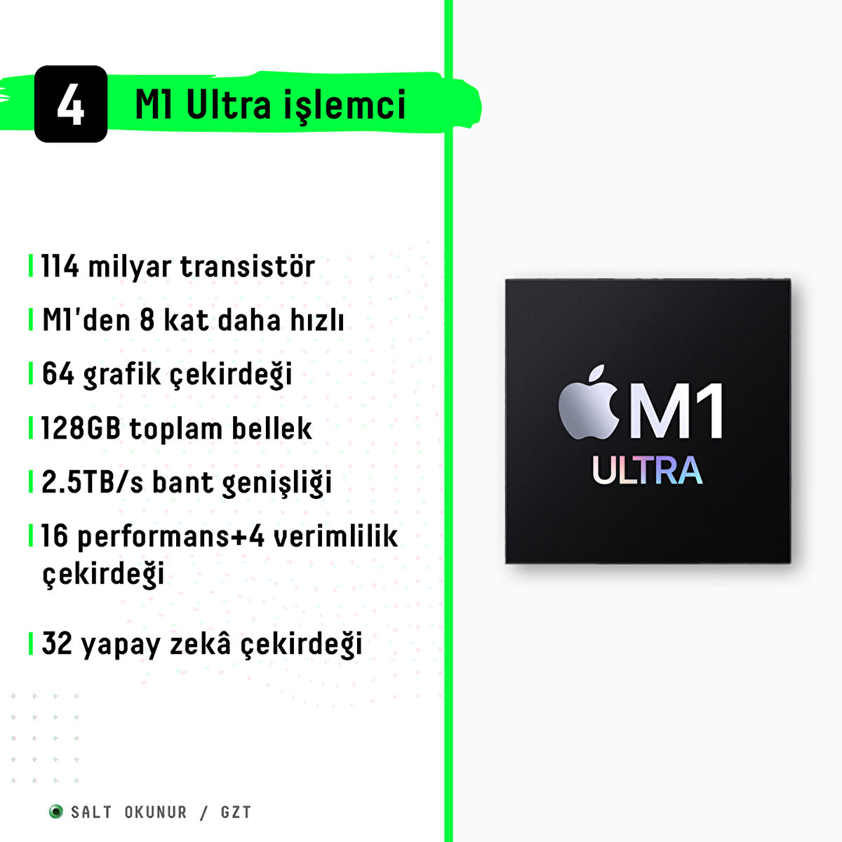 114 milyar transistör<br>M1'den 8 kat daha hızlı<br>64 grafik çekirdeği<br>128GB toplam bellek<br>2.5TBs bant genişliği<br>16 performans+4 verimlilik çekirdeği<br>32 yapay zekâ çekirdeği