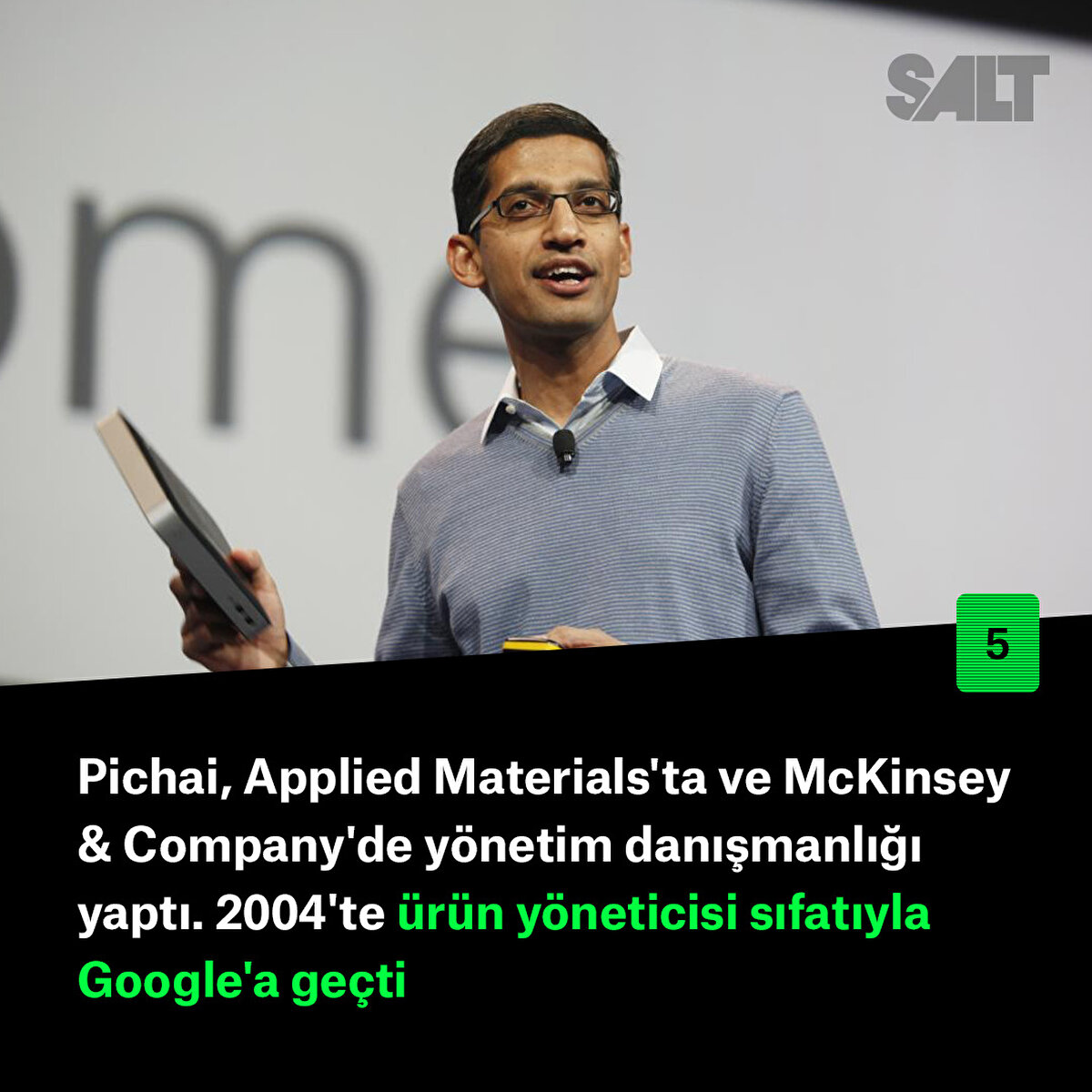 Pichai, Applied Materials'ta ve McKinsey & Company'de yönetim danışmanlığı yaptı. 2004'te ürün yöneticisi sıfatıyla Google'a geçti