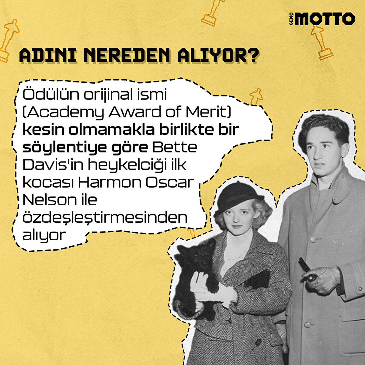 Ödülün orijinal ismi (Academy Award of Merit) kesin olmamakla birlikte bir söylentiye göre Bette Davis'in heykelciliği ilk kocası Harmon Oscar Nelson ile özdeşleştirmesinden alıyor