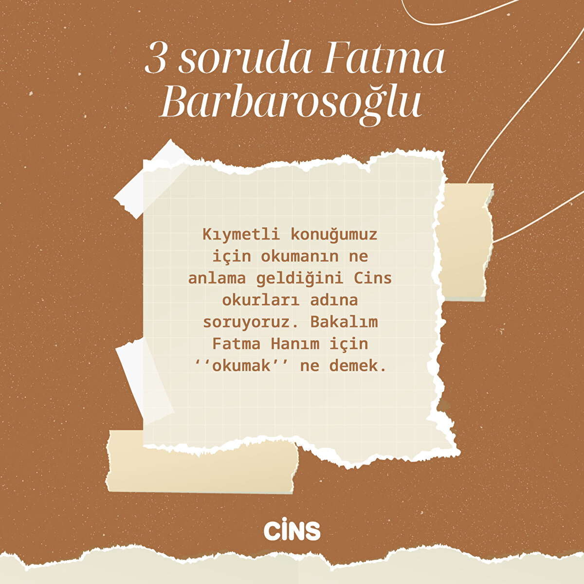 Kıymetli konuğumuz için okumanın ne anlama geldiğini Cins okurları adına soruyoruz. Bakalım Fatma Hanım için ‘‘okumak’’ ne demek.