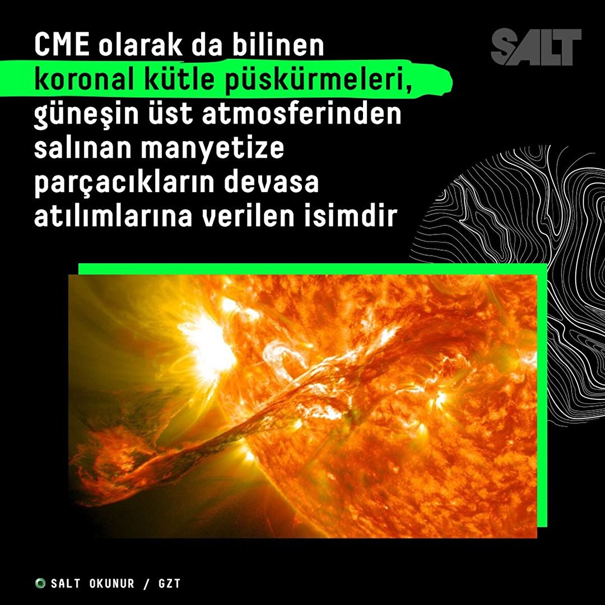 CME olarak da bilinen koronal kütle püskürmeleri, güneşin üst atmosferi olan koronadan salınan manyetize parçacıkların devasa atılımlarına verilen isimdir