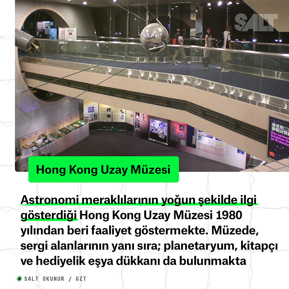 Astronomi meraklılarının yoğun şekilde ilgi gösterdiği Hong Kong Uzay Müzesi 1980 yılından beri faaliyet göstermekte. Müzede, sergi alanlarının yanı sıra; planetaryum, kitapçı ve hediyelik eşya dükkanı da bulunmakta