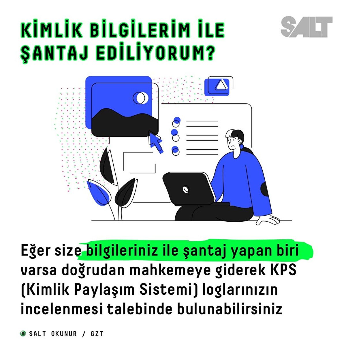 Kimlik bilgilerim ile şantaj ediliyorum?eğer size bilgileriniz ile şantaj yapan biri varsa doğrudan mahkemeye giderek KPS (Kimlik Paylaşım Sistemi) loglarınızın incelenmesi talebinde bulunabilirsiniz