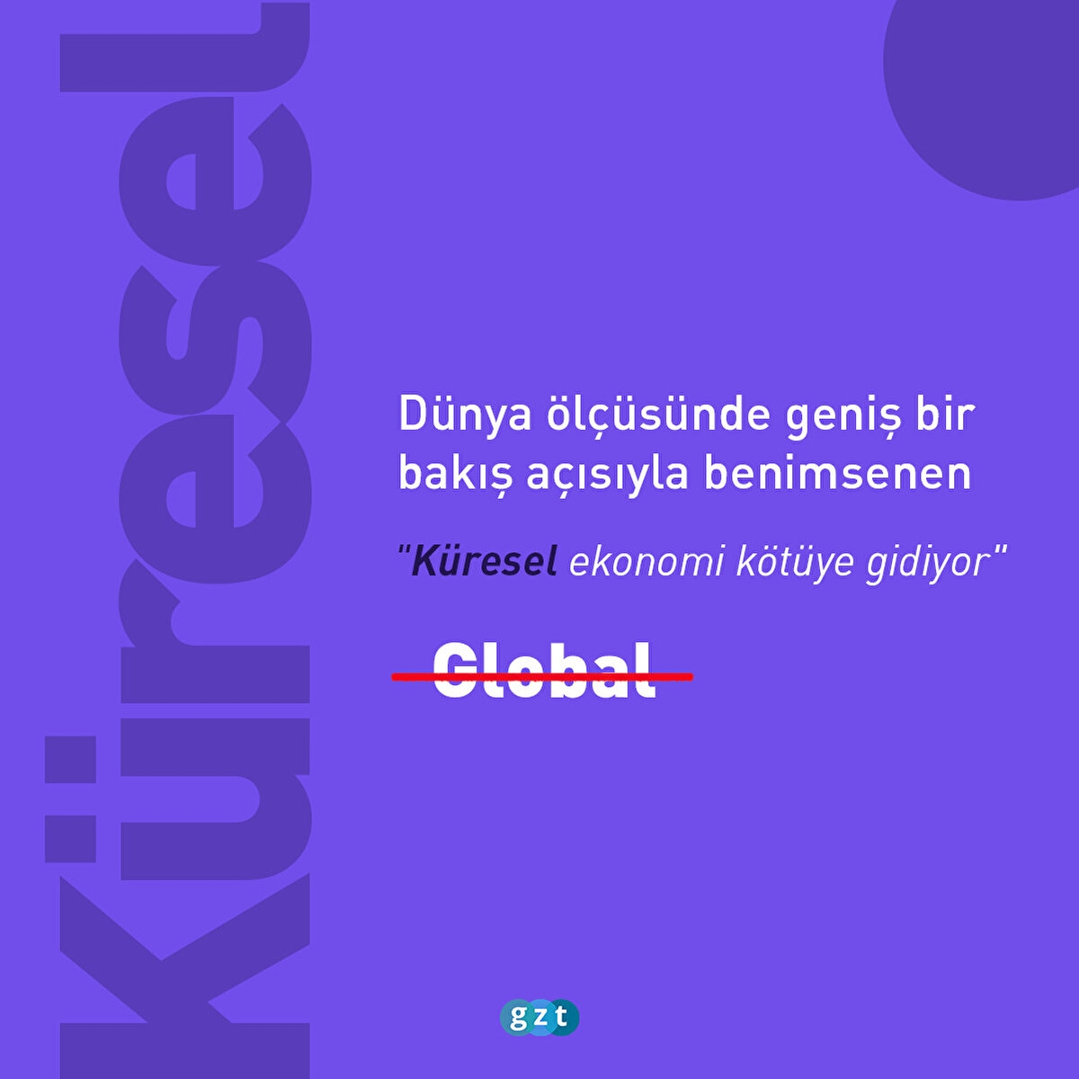 Global değil KÜRESEL: Dünya ölçüsünde geniş bir bakış açısıyla benimsenen
